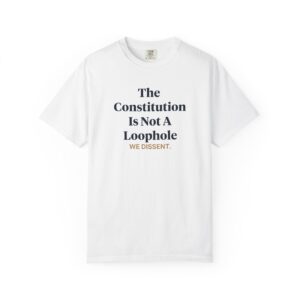 Unisex T-Shirt The Constitution is Not a Loophole We Dissent Anti-Authoritarianism Statement Tee